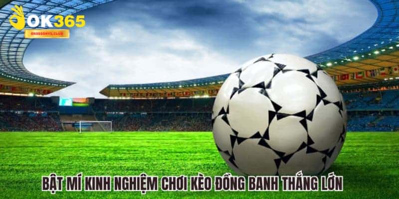 Kèo Đồng Banh - OK365 Bật Mí Bí Quyết Chơi Kèo Chắc Thắng 4 Bật mí kinh nghiệm chơi kèo đồng banh thắng lớn